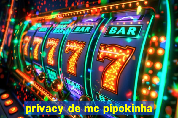 privacy de mc pipokinha